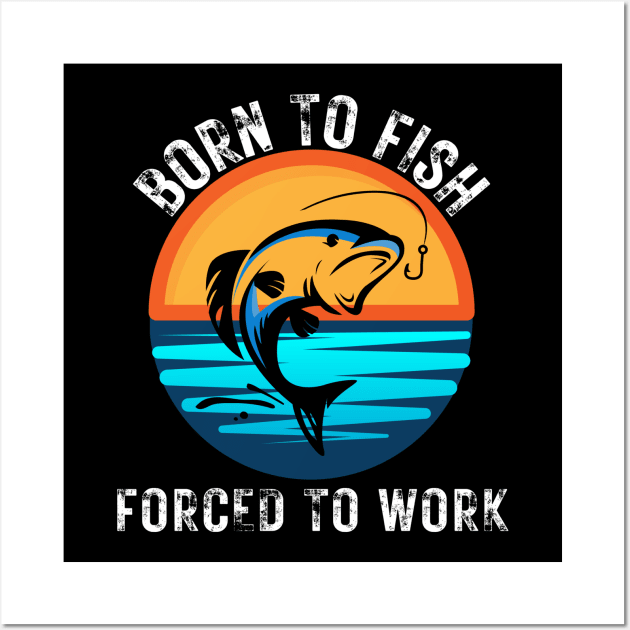 Born to Fish Forced to Work Wall Art by jackofdreams22